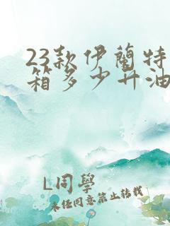 23款伊兰特油箱多少升油