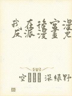 我在后宫漫画当反派漫画免费 我在后宫漫画当反派漫画免费