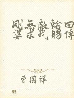 刚无敌轮回者老婆求我赐传承笔趣阁