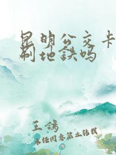 昆明公交卡可以刷地铁吗