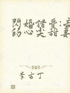 闪婚错爱:帝少的心尖甜妻 闪婚错爱:帝少的心尖甜妻