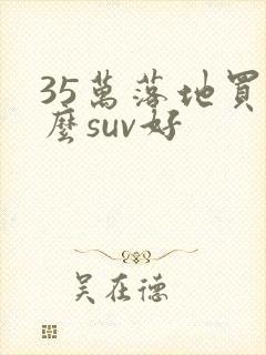 35万落地买什么suv好