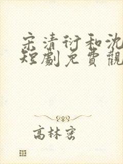 宋清衍和沈黛怡短剧免费观看