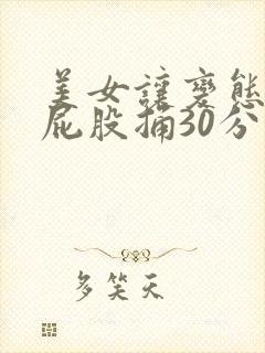 美女让变态扒开屁股捅30分钟视频
