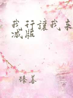 我行让我来未删减版 我行让我来未删减版