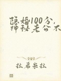 隐婚100分,神秘老公不见面