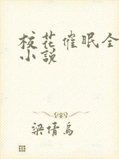 校花催眠全世界小说 校花催眠全世界小说
