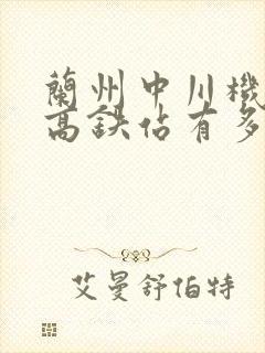 兰州中川机场离高铁站有多远 兰州中川机场离高铁站有多远