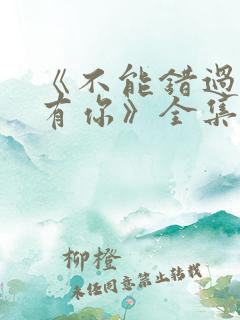 《不能错过的只有你》全集免费观看