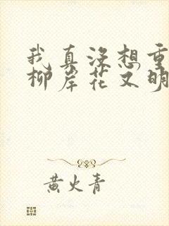 我真没想重生啊柳岸花又明小说名字 我真没想重生啊柳岸花又明小说名字