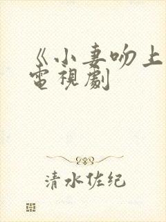 《小妻吻上瘾》电视剧