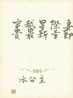 穿越星际妻荣夫贵最新章节无弹窗
