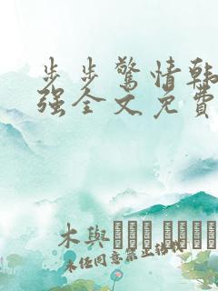 步步惊情韩雪谢强全文免费阅读