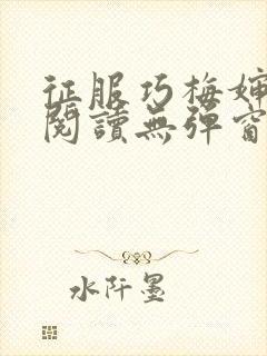 征服巧梅婶全文阅读无弹窗笔趣阁 征服巧梅婶全文阅读无弹窗笔趣阁