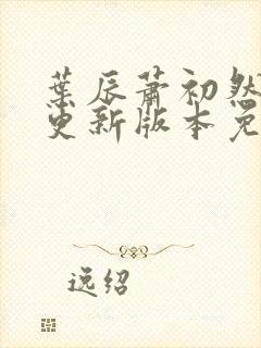 叶辰萧初然最新更新版本免费阅读
