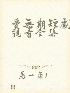 爱无期短剧免费观看全集 爱无期短剧免费观看全集