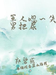 军人嗯～失禁男男把尿