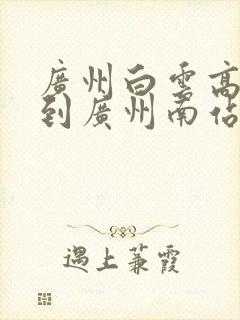 广州白云高铁站到广州南站地铁怎么坐