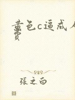 黄色c逼成人免费 黄色c逼成人免费