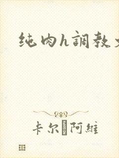 纯肉h调教文