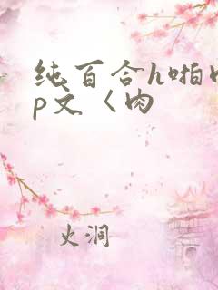 纯百合h啪肉np文〈肉