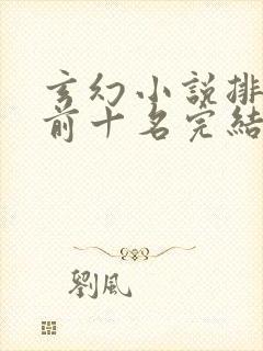 玄幻小说排行榜前十名完结免费 玄幻小说排行榜前十名完结免费