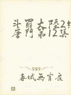 斗罗大陆2绝世唐门第12集