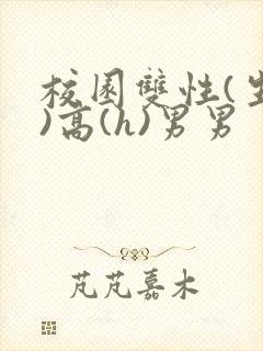 校园双性(生子)高(h)男男
