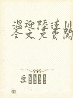 温迎陆瑾川小说全文免费阅读
