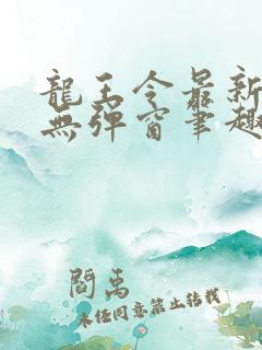 龙王令最新章节无弹窗笔趣阁 龙王令最新章节无弹窗笔趣阁