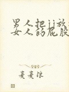 男人把jj放进女人的屁股里视频