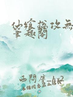 仙飨总攻无弹窗笔趣阁