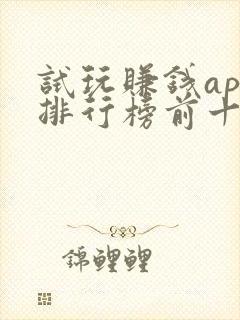 试玩赚钱app排行榜前十名