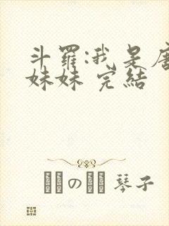 斗罗:我是唐三妹妹 完结
