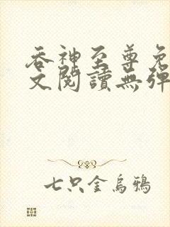 吞神至尊免费全文阅读无弹窗 吞神至尊免费全文阅读无弹窗