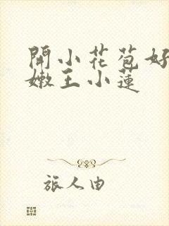 开小花苞好爽紧嫩王小莲