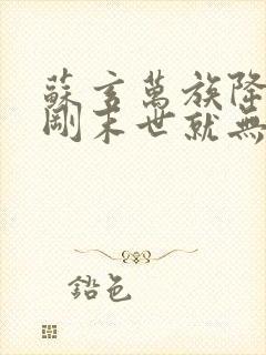 苏玄万族降临之刚末世就无敌了免费全文 苏玄万族降临之刚末世就无敌了免费全文