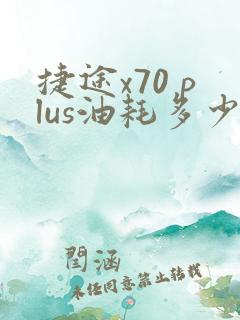 捷途x70 plus油耗多少