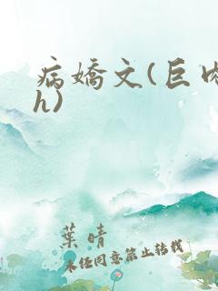 病娇文(巨肉高h) 病娇文(巨肉高h)