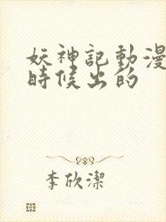 妖神记动漫什么时候出的