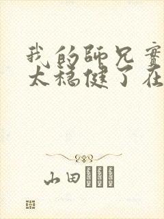 我的师兄实在是太稳健了在哪里可以看 我的师兄实在是太稳健了在哪里可以看