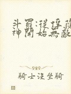 斗罗:从俘获女神开始无敌小说下载 斗罗:从俘获女神开始无敌小说下载