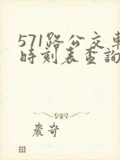 571路公交车时刻表查询 571路公交车时刻表查询