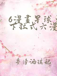 6漫画星球免费下拉式六漫画