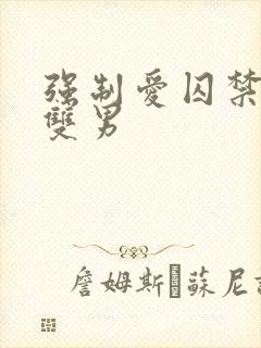 强制爱囚禁调教双男 强制爱囚禁调教双男
