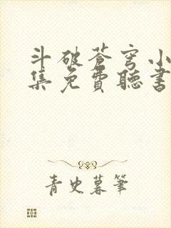 斗破苍穹小说全集免费听书 斗破苍穹小说全集免费听书