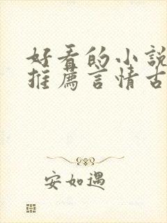 好看的小说完本推荐言情古言 好看的小说完本推荐言情古言