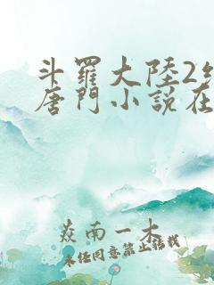斗罗大陆2绝世唐门小说在线阅读全文免费