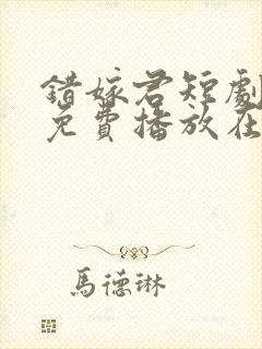 错嫁君短剧全集免费播放在线观看