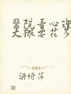 医院看心理医生大概要花多少钱呢 医院看心理医生大概要花多少钱呢